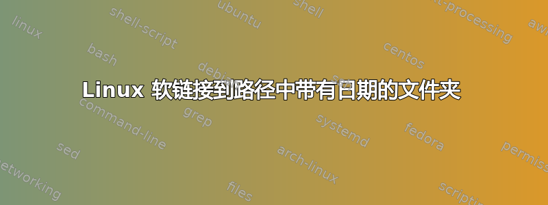 Linux 软链接到路径中带有日期的文件夹