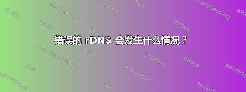 错误的 rDNS 会发生什么情况？