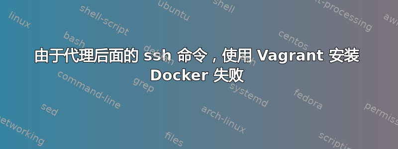 由于代理后面的 ssh 命令，使用 Vagrant 安装 Docker 失败