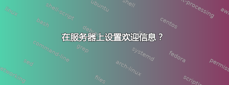 在服务器上设置欢迎信息？