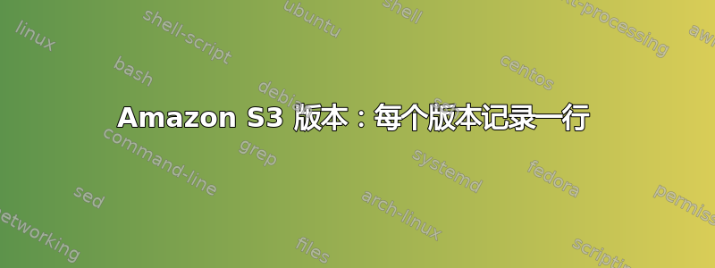 Amazon S3 版本：每个版本记录一行