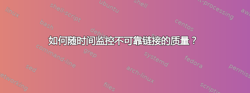 如何随时间监控不可靠链接的质量？