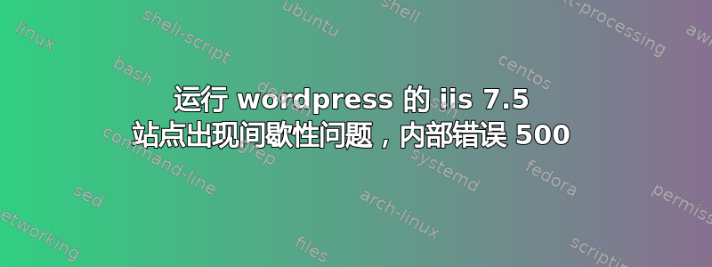 运行 wordpress 的 iis 7.5 站点出现间歇性问题，内部错误 500