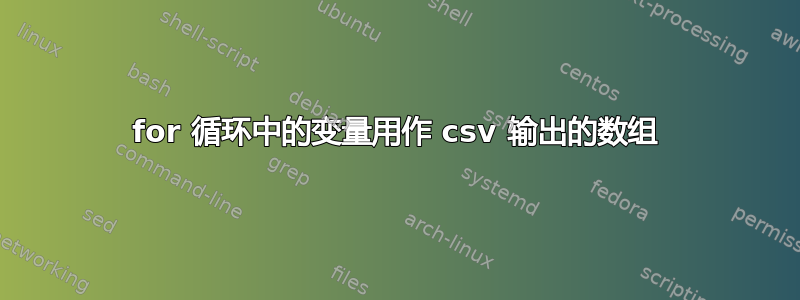 for 循环中的变量用作 csv 输出的数组