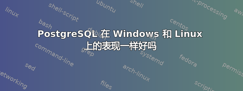 PostgreSQL 在 Windows 和 Linux 上的表现一样好吗