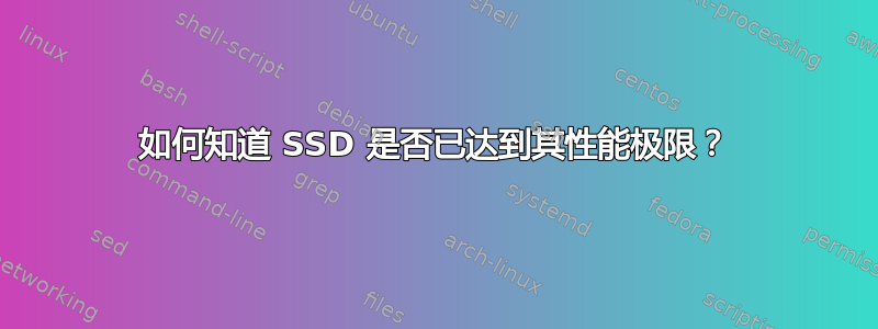 如何知道 SSD 是否已达到其性能极限？