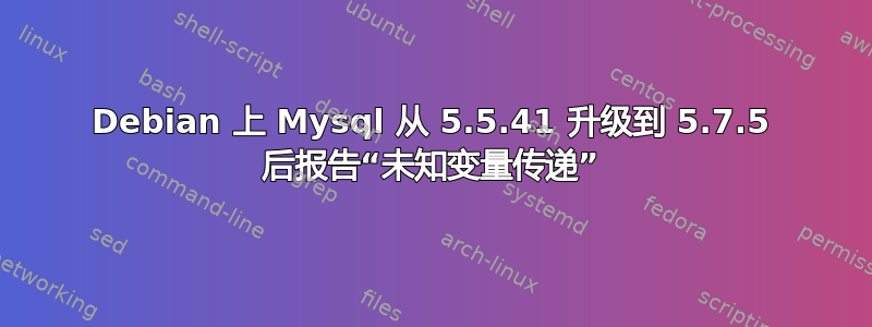 Debian 上 Mysql 从 5.5.41 升级到 5.7.5 后报告“未知变量传递”