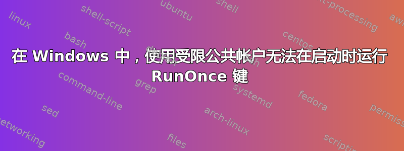 在 Windows 中，使用受限公共帐户无法在启动时运行 RunOnce 键