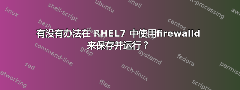 有没有办法在 RHEL7 中使用firewalld 来保存并运行？