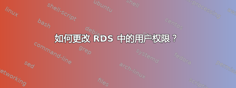 如何更改 RDS 中的用户权限？