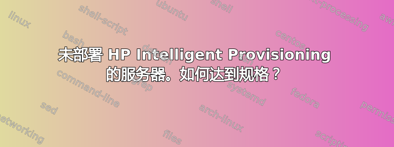 未部署 HP Intelligent Provisioning 的服务器。如何达到规格？