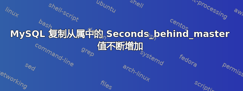 MySQL 复制从属中的 Seconds_behind_master 值不断增加