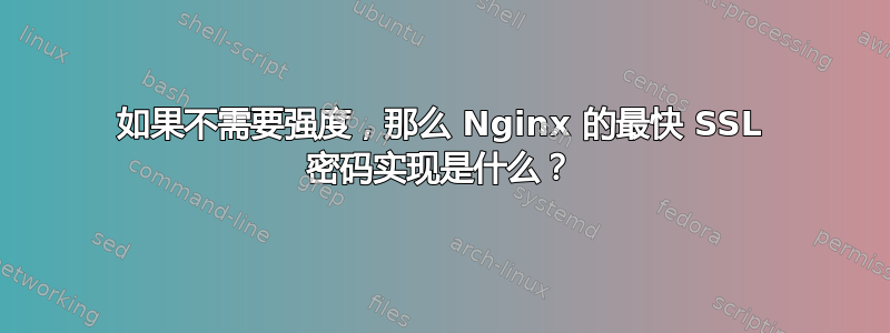 如果不需要强度，那么 Nginx 的最快 SSL 密码实现是什么？