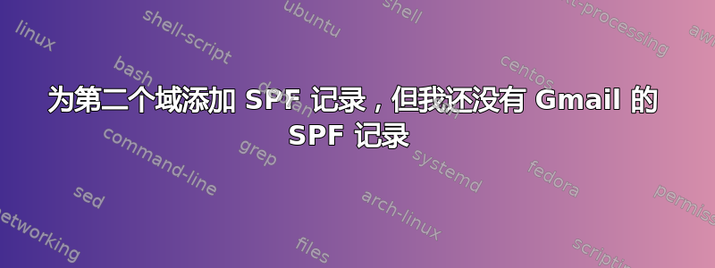 为第二个域添加 SPF 记录，但我还没有 Gmail 的 SPF 记录 