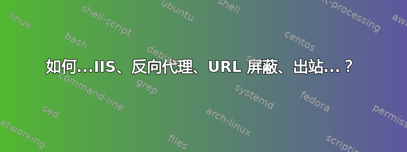 如何...IIS、反向代理、URL 屏蔽、出站...？