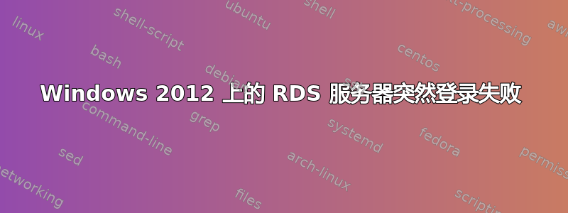 Windows 2012 上的 RDS 服务器突然登录失败