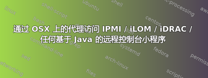 通过 OSX 上的代理访问 IPMI / iLOM / iDRAC / 任何基于 Java 的远程控制台小程序