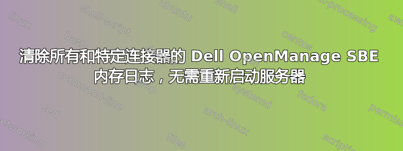 清除所有和特定连接器的 Dell OpenManage SBE 内存日志，无需重新启动服务器