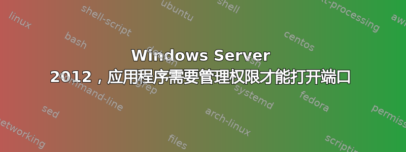 Windows Server 2012，应用程序需要管理权限才能打开端口