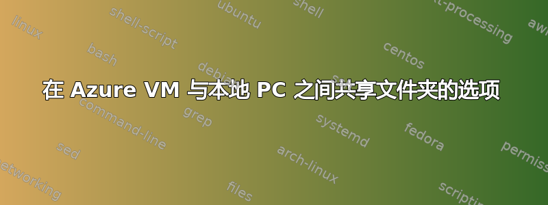 在 Azure VM 与本地 PC 之间共享文件夹的选项