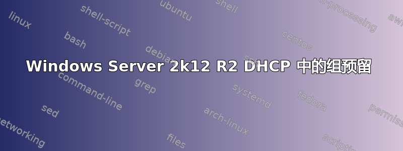 Windows Server 2k12 R2 DHCP 中的组预留