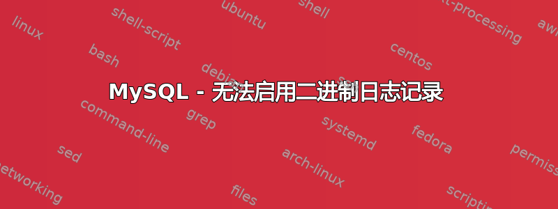 MySQL - 无法启用二进制日志记录