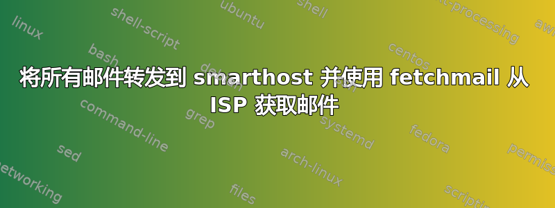 将所有邮件转发到 smarthost 并使用 fetchmail 从 ISP 获取邮件