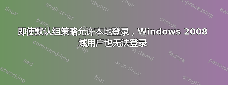 即使默认组策略允许本地登录，Windows 2008 域用户也无法登录