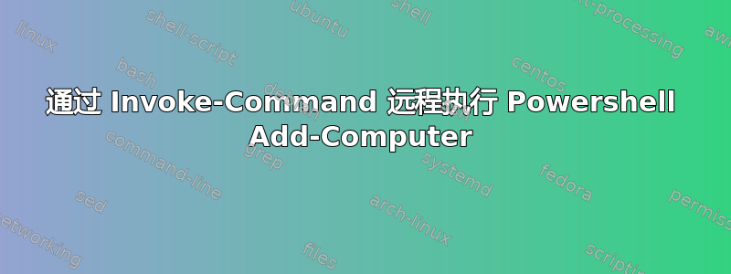 通过 Invoke-Command 远程执行 Powershell Add-Computer