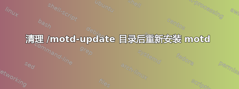 清理 /motd-update 目录后重新安装 motd