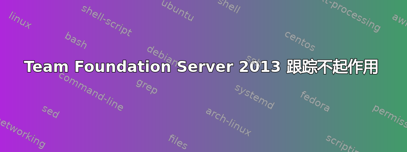 Team Foundation Server 2013 跟踪不起作用