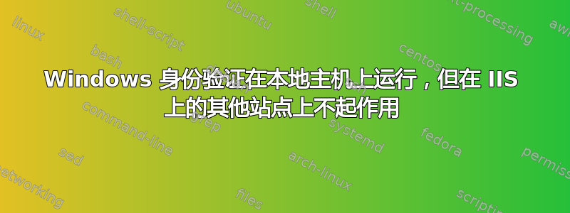 Windows 身份验证在本地主机上运行，​​但在 IIS 上的其他站点上不起作用