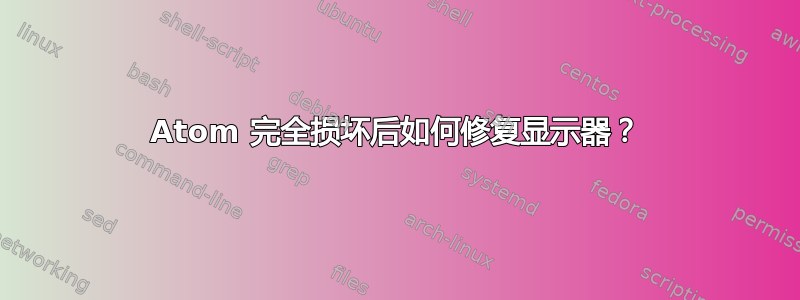 Atom 完全损坏后如何修复显示器？