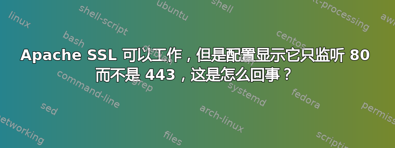 Apache SSL 可以工作，但是配置显示它只监听 80 而不是 443，这是怎么回事？