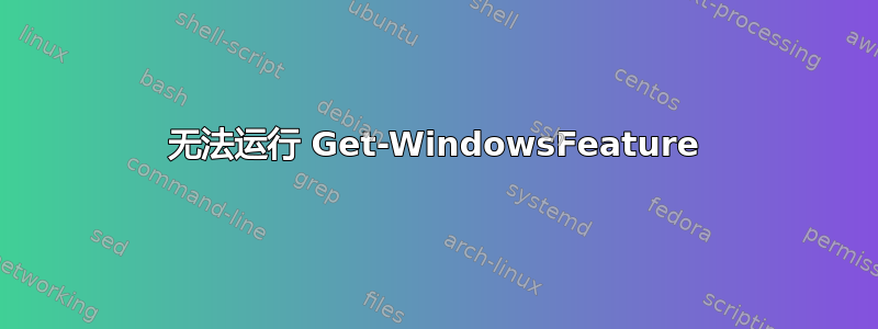 无法运行 Get-WindowsFeature