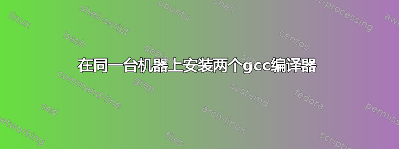 在同一台机器上安装两个gcc编译器