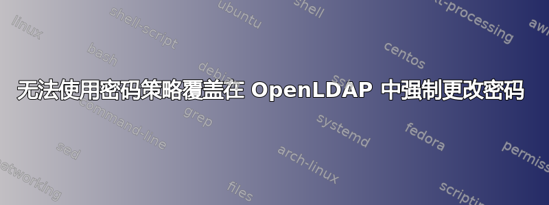 无法使用密码策略覆盖在 OpenLDAP 中强制更改密码