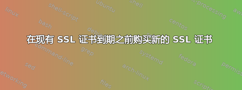 在现有 SSL 证书到期之前购买新的 SSL 证书