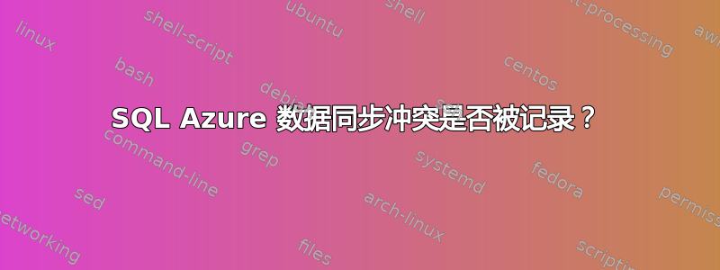 SQL Azure 数据同步冲突是否被记录？