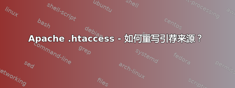 Apache .htaccess - 如何重写引荐来源？