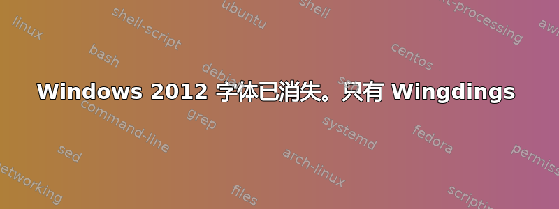 Windows 2012 字体已消失。只有 Wingdings