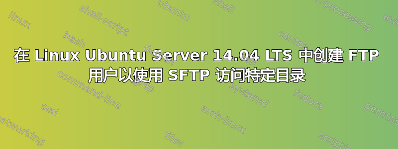 在 Linux Ubuntu Server 14.04 LTS 中创建 FTP 用户以使用 SFTP 访问特定目录