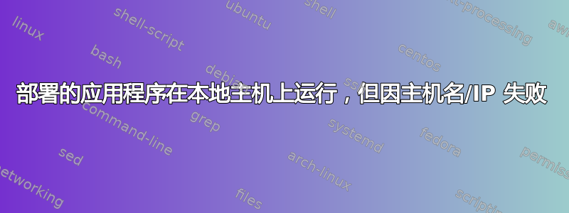 部署的应用程序在本地主机上运行，​​但因主机名/IP 失败