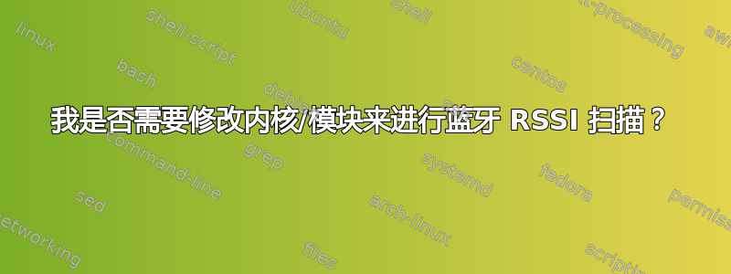 我是否需要修改内核/模块来进行蓝牙 RSSI 扫描？