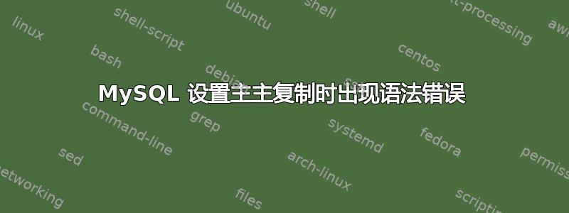 MySQL 设置主主复制时出现语法错误