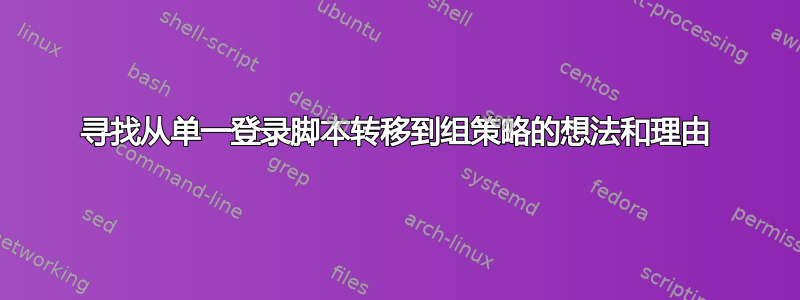 寻找从单一登录脚本转移到组策略的想法和理由