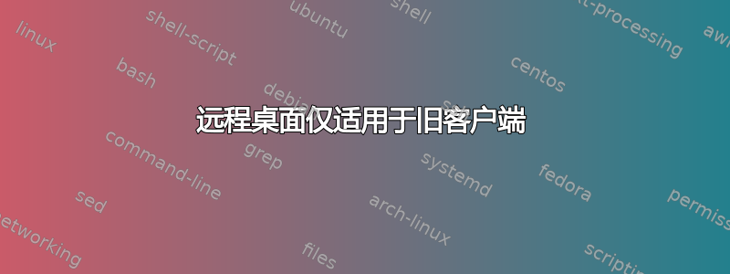 远程桌面仅适用于旧客户端