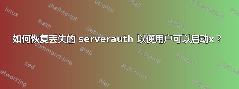 如何恢复丢失的 serverauth 以便用户可以启动x？