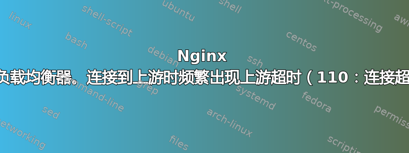 Nginx 作为负载均衡器。连接到上游时频繁出现上游超时（110：连接超时）