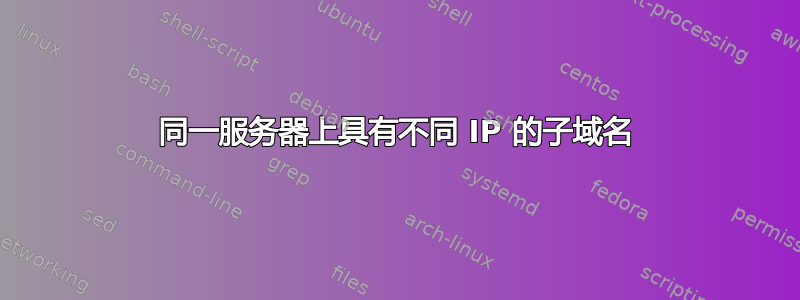 同一服务器上具有不同 IP 的子域名